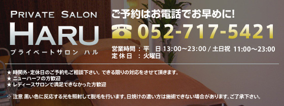 プライベートサロン ハル
ご予約はお電話でお早めに！
TEL 052-717-5421
営業時間：平日 13：00～23：00／土日祝 11：00～19：00
定休日：火曜日