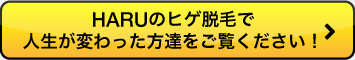 HARUのヒゲ脱毛で人生が変わった方達をご覧ください!