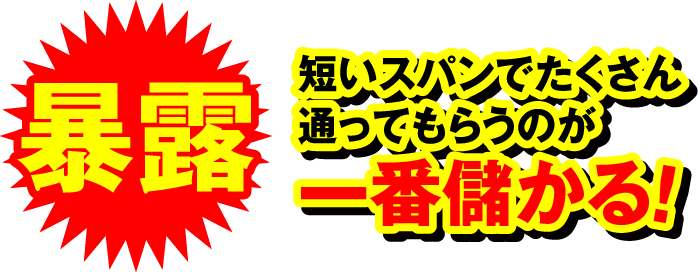 暴露　短いスパンでたくさん通ってもらうのが一番儲かる！