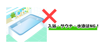 入浴・サウナ・水泳はNG